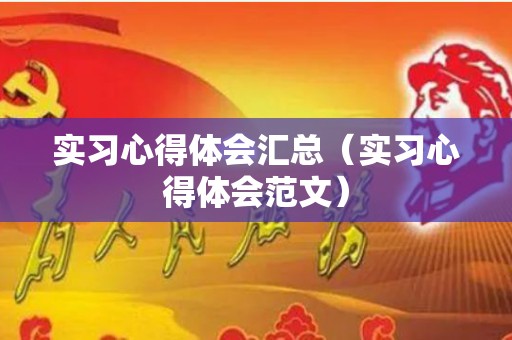 实习心得体会汇总（实习心得体会范文）