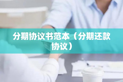 分期协议书范本（分期还款协议）