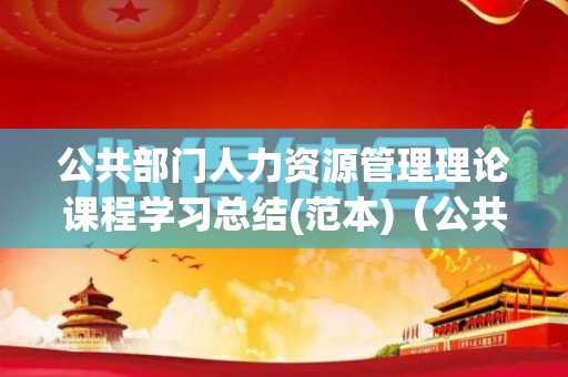 公共部门人力资源管理理论课程学习总结(范本)（公共部门人力资源管理课程设计）