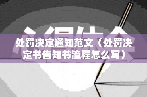 处罚决定通知范文（处罚决定书告知书流程怎么写）