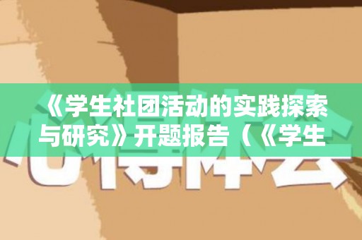 《学生社团活动的实践探索与研究》开题报告（《学生社团活动的实践探索与研究》开题报告）