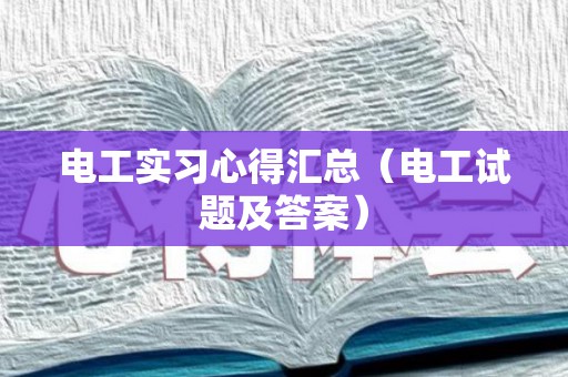 电工实习心得汇总（电工试题及答案）