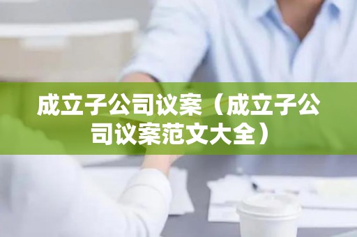成立子公司议案（成立子公司议案范文大全）