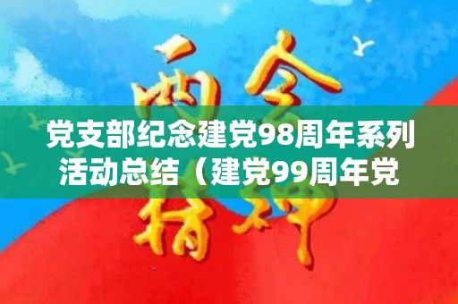 党支部纪念建党98周年系列活动总结（建党99周年党支部会议记录）