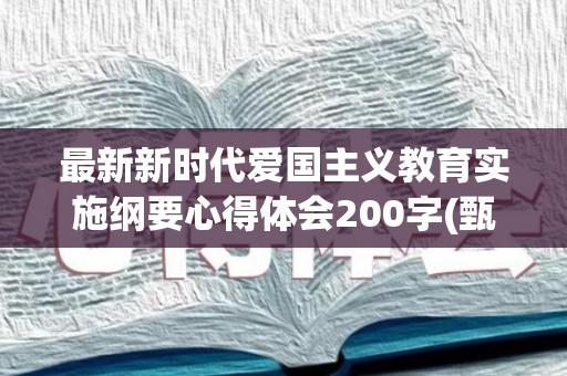 最新新时代爱国主义教育实施纲要心得体会200字(甄选6篇)(新时代爱国主义教育实施纲要心得体会1500字怎么写)