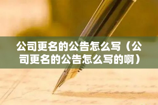 公司更名的公告怎么写（公司更名的公告怎么写的啊）