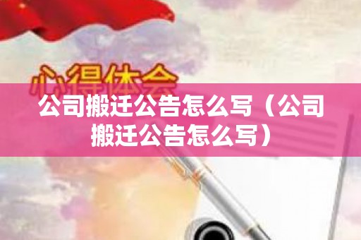 公司搬迁公告怎么写（公司搬迁公告怎么写）