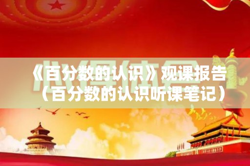 《百分数的认识》观课报告（百分数的认识听课笔记）