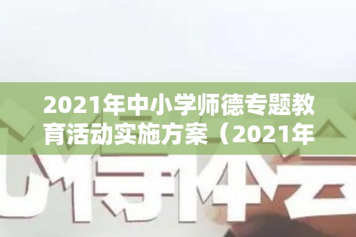 2021年中小学师德专题教育活动实施方案（2021年中小学师德专题教育活动实施方案设计思路）