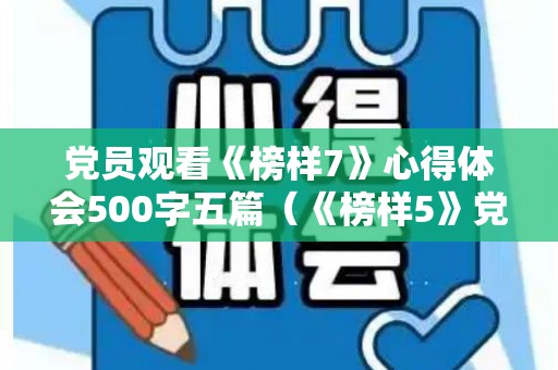 党员观看《榜样7》心得体会500字五篇（《榜样5》党员观后心得体会）
