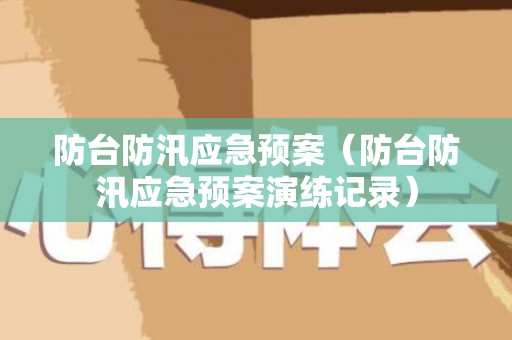 防台防汛应急预案（防台防汛应急预案演练记录）