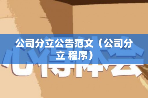 公司分立公告范文（公司分立 程序）
