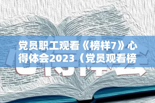 党员职工观看《榜样7》心得体会2023（党员观看榜样5活动总结）