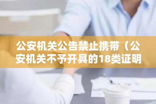 公安机关公告禁止携带（公安机关不予开具的18类证明及解释）