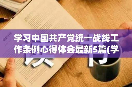 学习中国共产党统一战线工作条例心得体会最新5篇(学习中国共产党纪律处分条例)