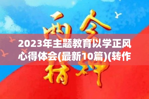 2023年主题教育以学正风心得体会(最新10篇)(转作风正风气心得体会)