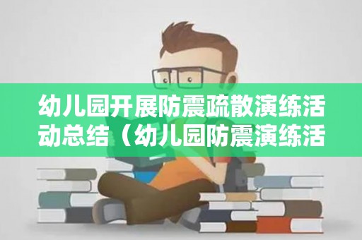 幼儿园开展防震疏散演练活动总结（幼儿园防震演练活动过程）