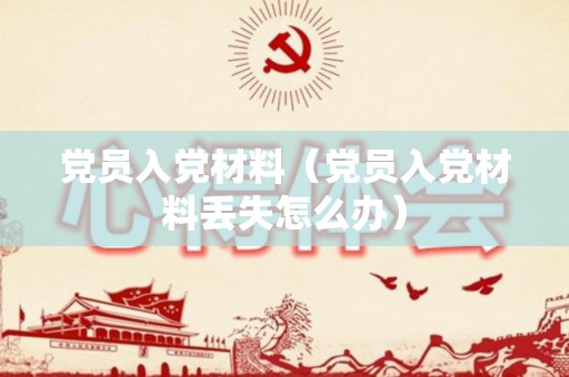 党员入党材料（党员入党材料丢失怎么办）