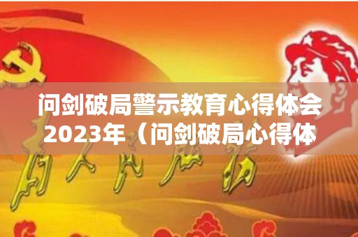 问剑破局警示教育心得体会2023年（问剑破局心得体会感悟1500字左右）