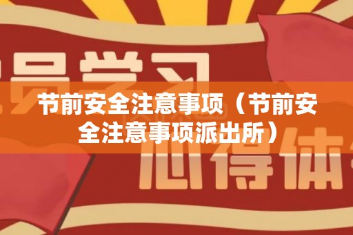 节前安全注意事项（节前安全注意事项派出所）