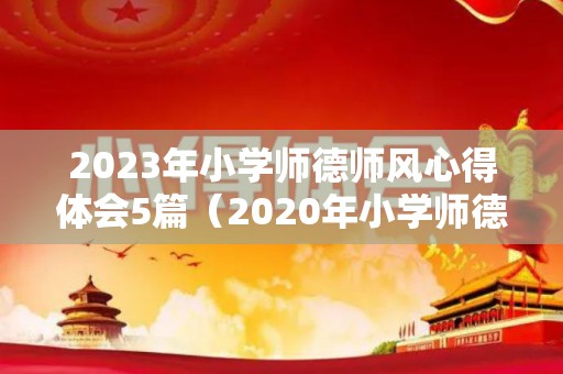 2023年小学师德师风心得体会5篇（2020年小学师德师风心得体会）