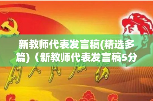 新教师代表发言稿(精选多篇)（新教师代表发言稿5分钟左右）