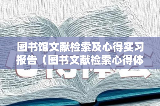 图书馆文献检索及心得实习报告（图书文献检索心得体会怎么写）