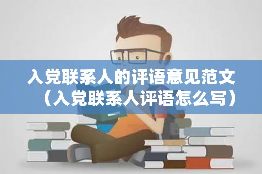 入党联系人的评语意见范文（入党联系人评语怎么写）