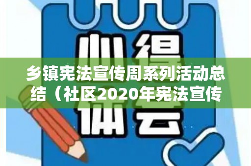 乡镇宪法宣传周系列活动总结（社区2020年宪法宣传周活动方案）