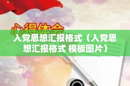 入党思想汇报格式（入党思想汇报格式 模板图片）