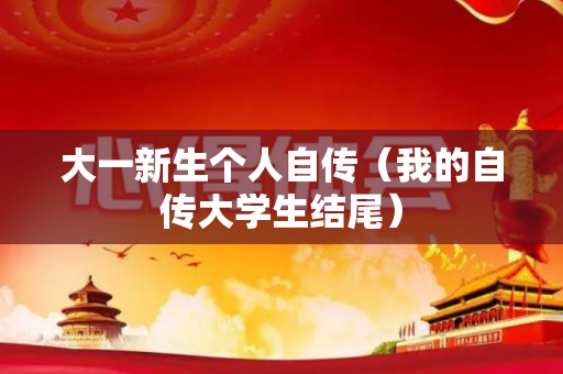 大一新生个人自传（我的自传大学生结尾）
