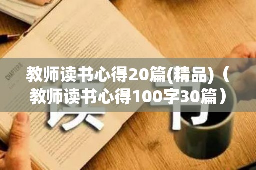 教师读书心得20篇(精品)（教师读书心得100字30篇）