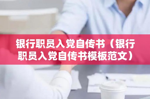 银行职员入党自传书（银行职员入党自传书模板范文）