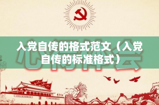 入党自传的格式范文（入党自传的标准格式）