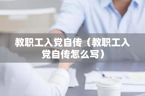 教职工入党自传（教职工入党自传怎么写）