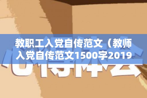 教职工入党自传范文（教师入党自传范文1500字2019年）
