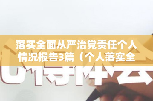 落实全面从严治党责任个人情况报告3篇（个人落实全面从严治党责任情况汇报）
