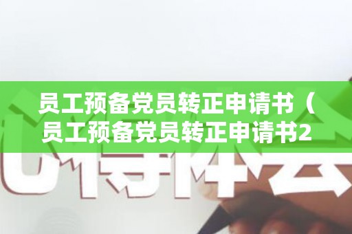 员工预备党员转正申请书（员工预备党员转正申请书2022最新版）