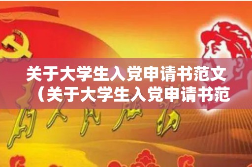 关于大学生入党申请书范文（关于大学生入党申请书范文大全图片）