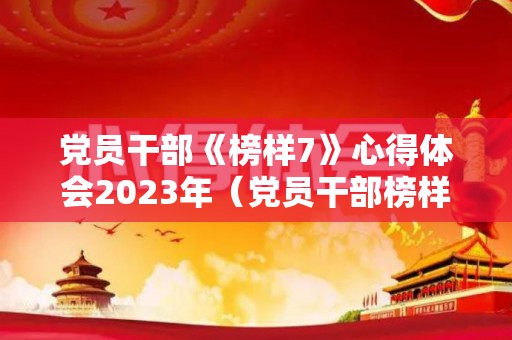 党员干部《榜样7》心得体会2023年（党员干部榜样5观后感心得体会）
