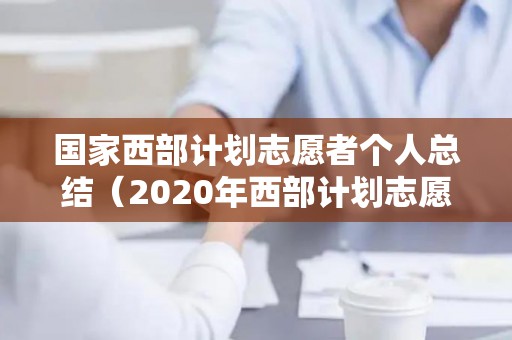 国家西部计划志愿者个人总结（2020年西部计划志愿者工作总结范文大全）