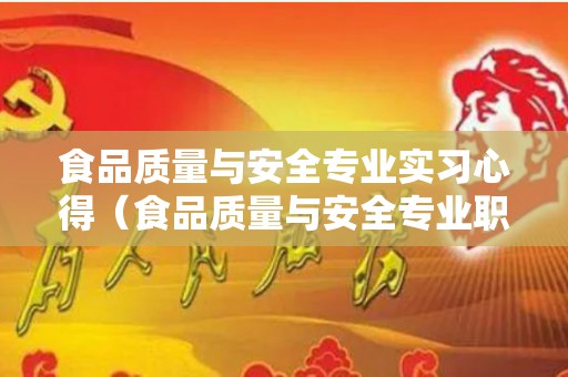 食品质量与安全专业实习心得（食品质量与安全专业职业认知怎么写）