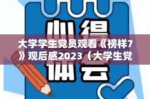 大学学生党员观看《榜样7》观后感2023（大学生党员榜样5心得体会）