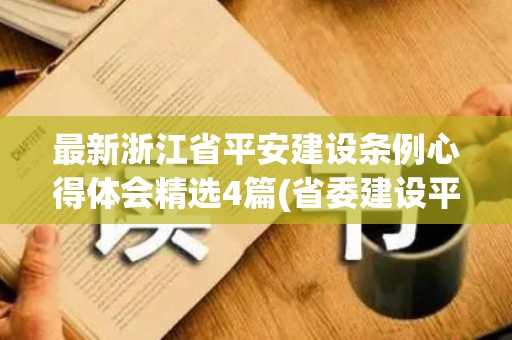 最新浙江省平安建设条例心得体会精选4篇(省委建设平安浙江领导小组)