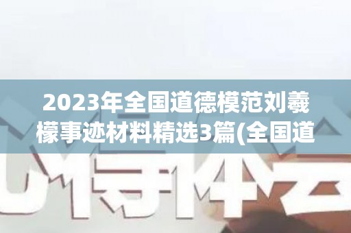 2023年全国道德模范刘羲檬事迹材料精选3篇(全国道德模范张丽莉)