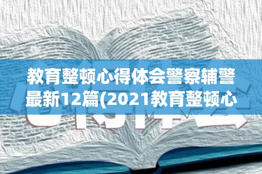教育整顿心得体会警察辅警最新12篇(2021教育整顿心得体会 辅警500字)