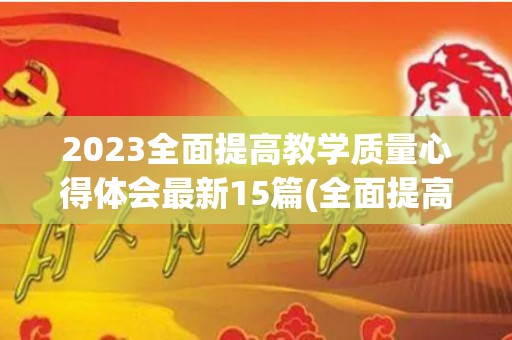 2023全面提高教学质量心得体会最新15篇(全面提高教育教学质量的心得体会)