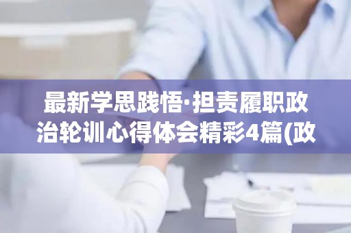 最新学思践悟·担责履职政治轮训心得体会精彩4篇(政治轮训心得体会17篇怎么写)