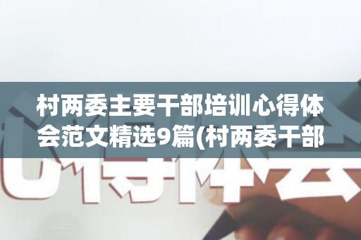 村两委主要干部培训心得体会范文精选9篇(村两委干部培训心得体会10篇)