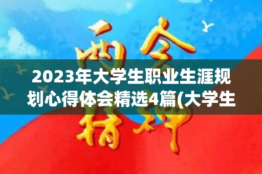 2023年大学生职业生涯规划心得体会精选4篇(大学生职业规划感悟总结)